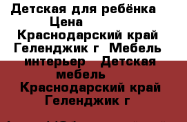 Детская для ребёнка  › Цена ­ 1 600 - Краснодарский край, Геленджик г. Мебель, интерьер » Детская мебель   . Краснодарский край,Геленджик г.